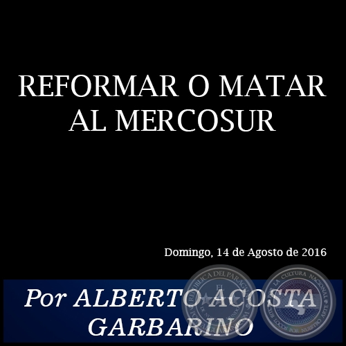 REFORMAR O MATAR AL MERCOSUR - Por ALBERTO ACOSTA GARBARINO - Domingo, 14 de Agosto de 2016